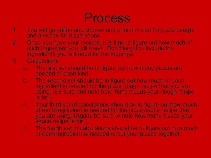 Process 1. You will go online and choose and print a recipe for pizza