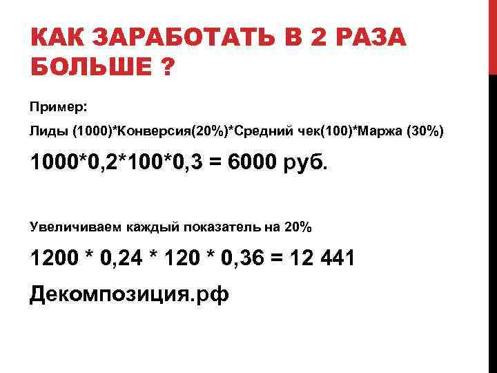 КАК ЗАРАБОТАТЬ В 2 РАЗА БОЛЬШЕ ? Пример: Лиды (1000)*Конверсия(20%)*Средний чек(100)*Маржа (30%) 1000*0, 2*100*0,