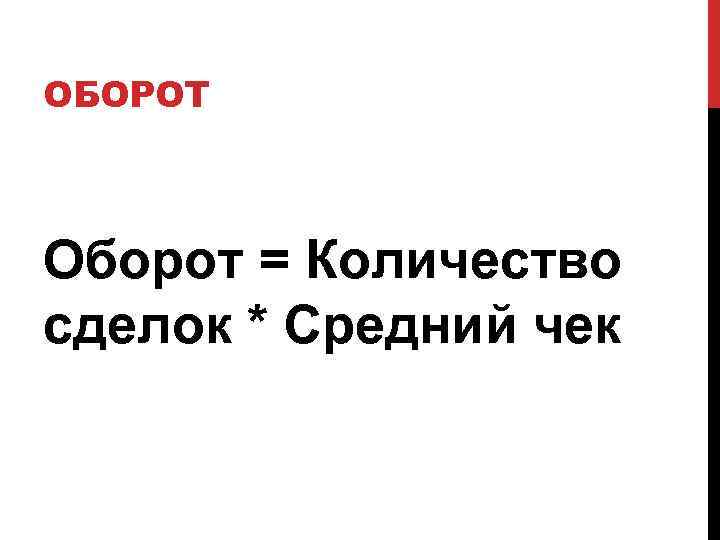 ОБОРОТ Оборот = Количество сделок * Средний чек 