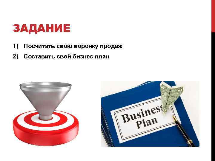 ЗАДАНИЕ 1) Посчитать свою воронку продаж 2) Составить свой бизнес план 