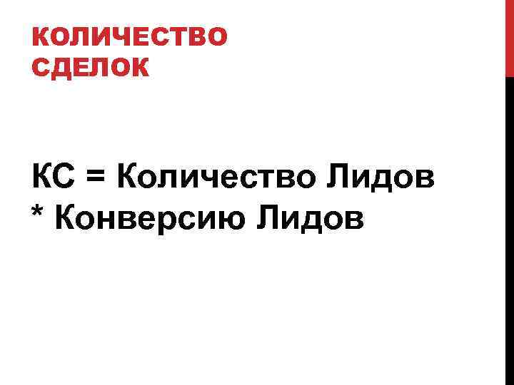 КОЛИЧЕСТВО СДЕЛОК КС = Количество Лидов * Конверсию Лидов 