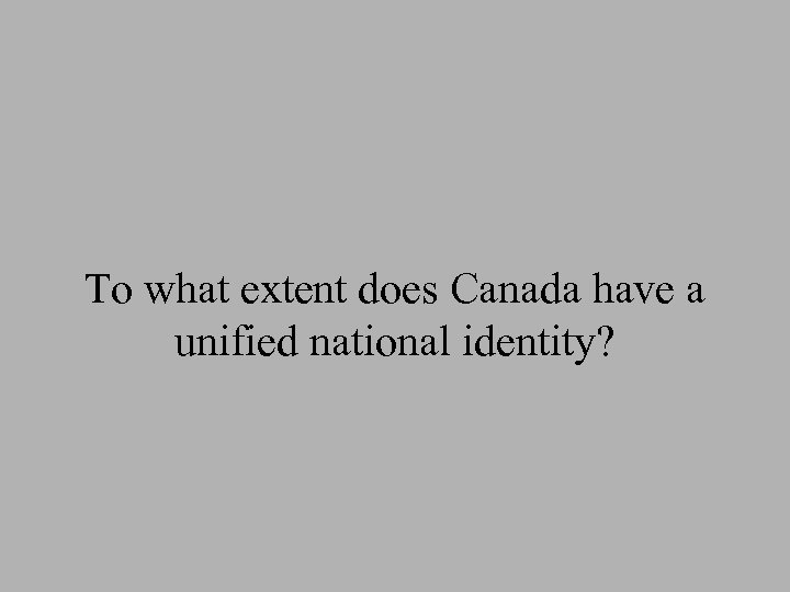 To what extent does Canada have a unified national identity? 