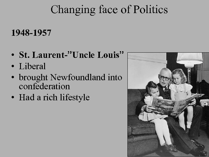 Changing face of Politics 1948 -1957 • St. Laurent-”Uncle Louis” • Liberal • brought