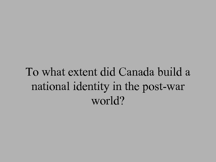 To what extent did Canada build a national identity in the post-war world? 