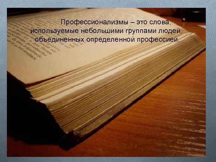 Профессионализмы – это слова, используемые небольшими группами людей, объединенных определенной профессией. 