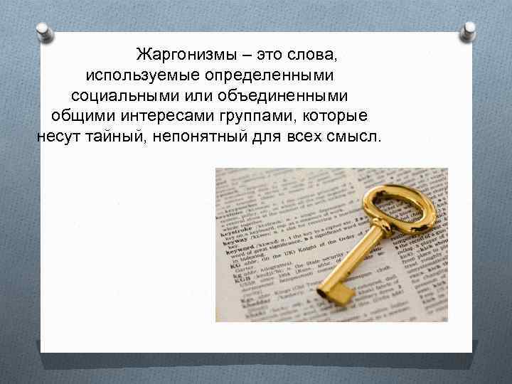Жаргонизмы – это слова, используемые определенными социальными или объединенными общими интересами группами, которые несут