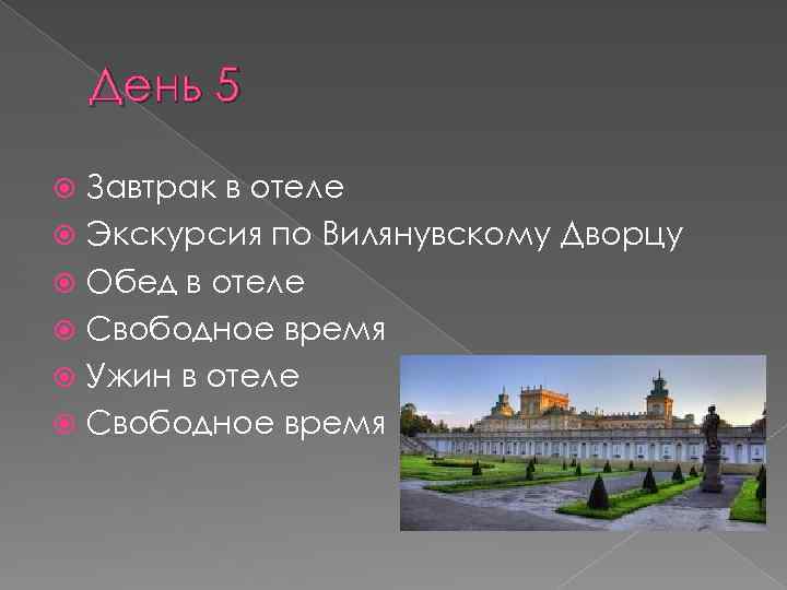 День 5 Завтрак в отеле Экскурсия по Вилянувскому Дворцу Обед в отеле Свободное время