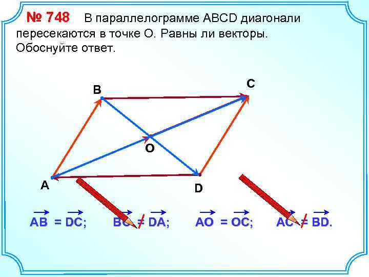 № 748 В параллелограмме АВСD диагонали пересекаются в точке О. Равны ли векторы. Обоснуйте