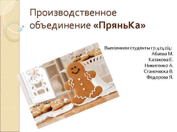 Производственное объединение «Прянь. Ка» Выполнили студенты гр. 4242/4: Абаева М. Казакова Е. Никитенко А.