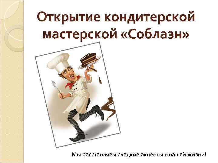 Открытие кондитерской мастерской «Соблазн» Мы расставляем сладкие акценты в вашей жизни! 