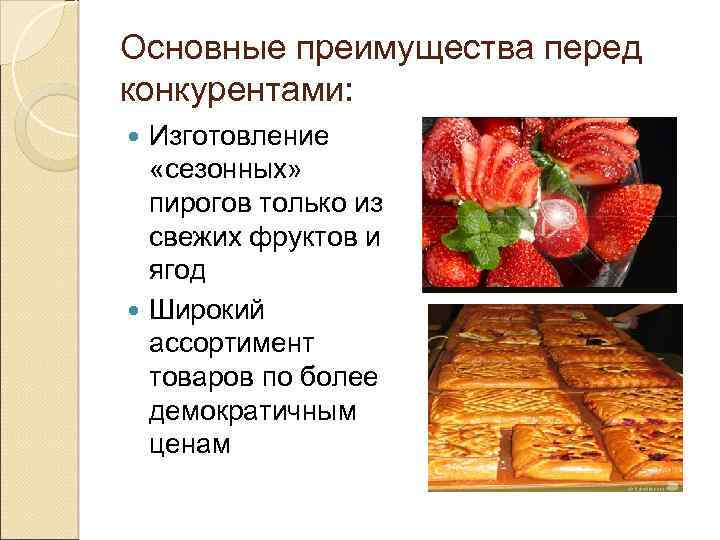 Основные преимущества перед конкурентами: Изготовление «сезонных» пирогов только из свежих фруктов и ягод Широкий