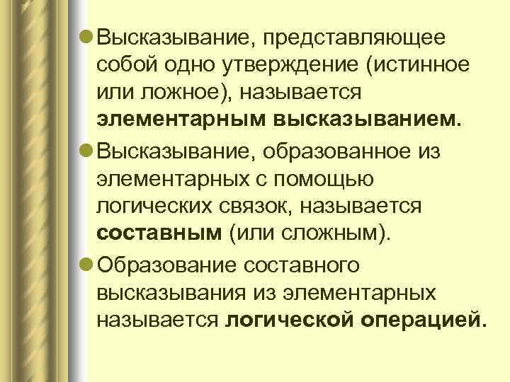 l Высказывание, представляющее собой одно утверждение (истинное или ложное), называется элементарным высказыванием. l Высказывание,