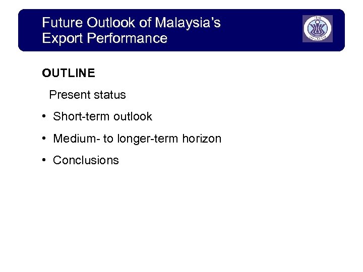 Future Outlook of Malaysia’s Export Performance OUTLINE Present status • Short-term outlook • Medium-