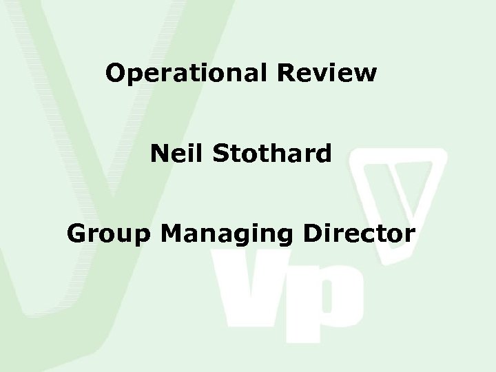 Operational Review Neil Stothard Group Managing Director 