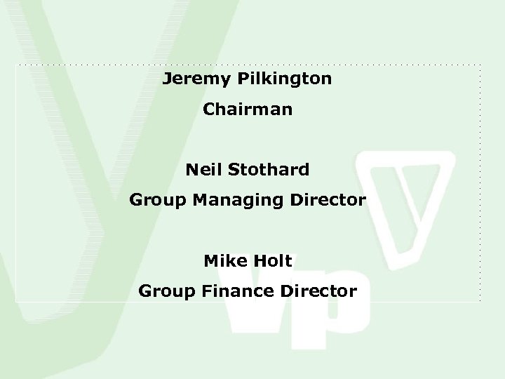 Jeremy Pilkington Chairman Neil Stothard Group Managing Director Mike Holt Group Finance Director 