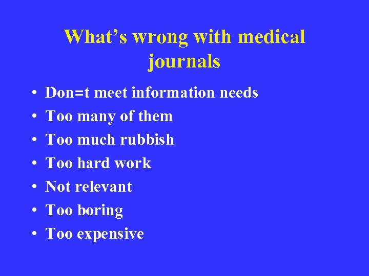 What’s wrong with medical journals • • Don=t meet information needs Too many of