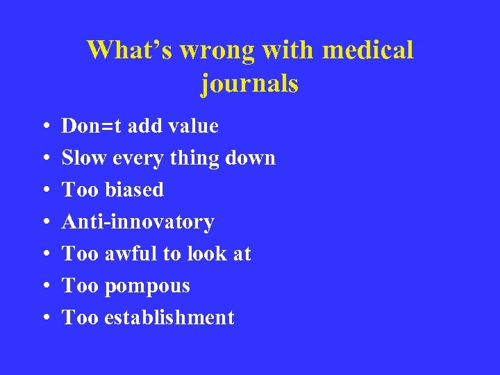What’s wrong with medical journals • • Don=t add value Slow every thing down