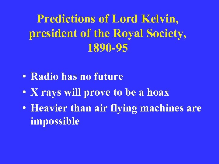 Predictions of Lord Kelvin, president of the Royal Society, 1890 -95 • Radio has