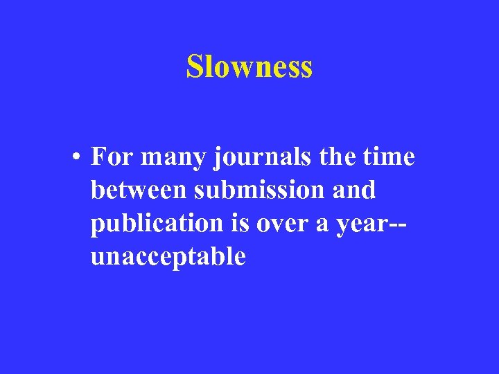 Slowness • For many journals the time between submission and publication is over a