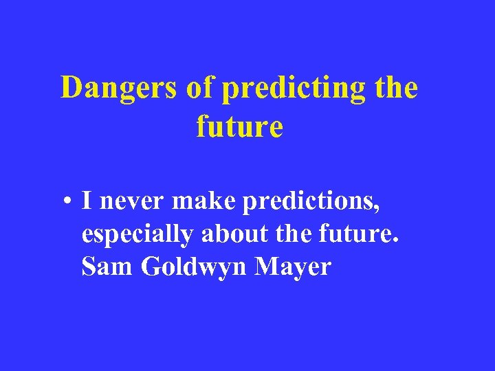Dangers of predicting the future • I never make predictions, especially about the future.