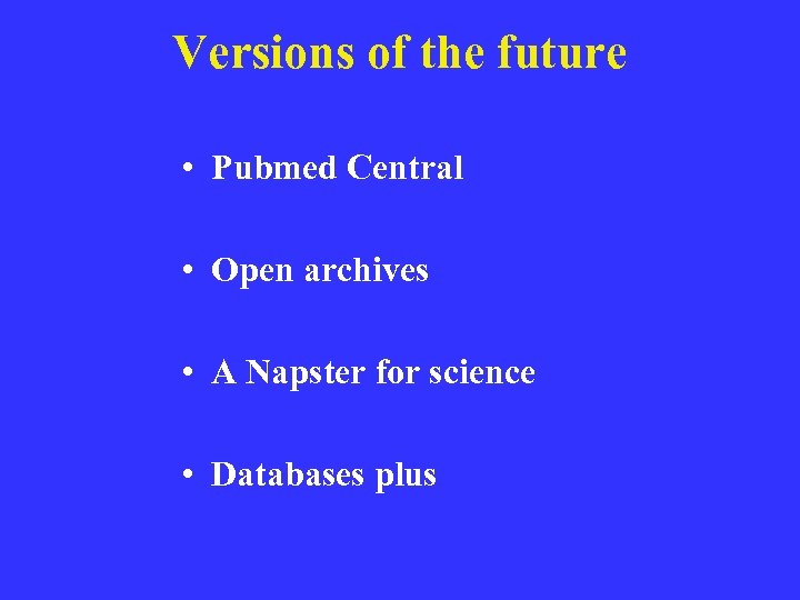 Versions of the future • Pubmed Central • Open archives • A Napster for
