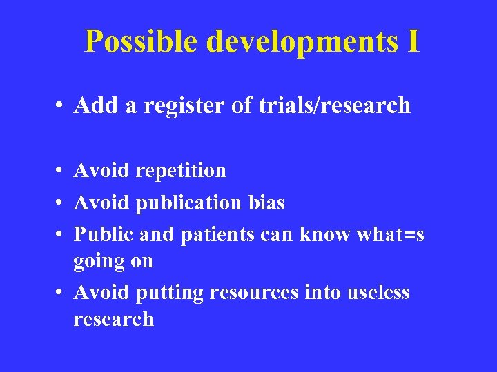 Possible developments I • Add a register of trials/research • Avoid repetition • Avoid