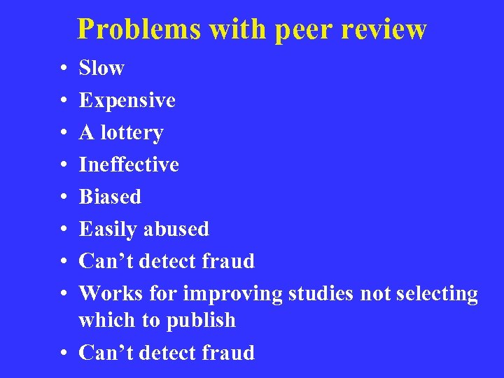 Problems with peer review • • Slow Expensive A lottery Ineffective Biased Easily abused