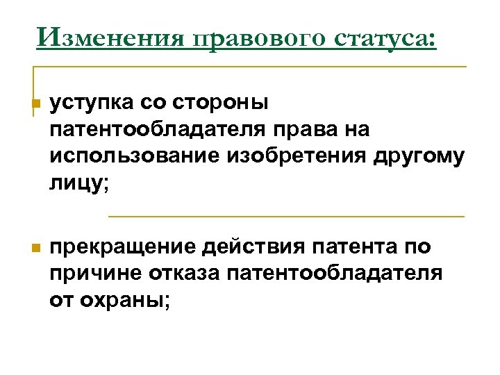 Изменения правового статуса: n уступка со стороны патентообладателя права на использование изобретения другому лицу;