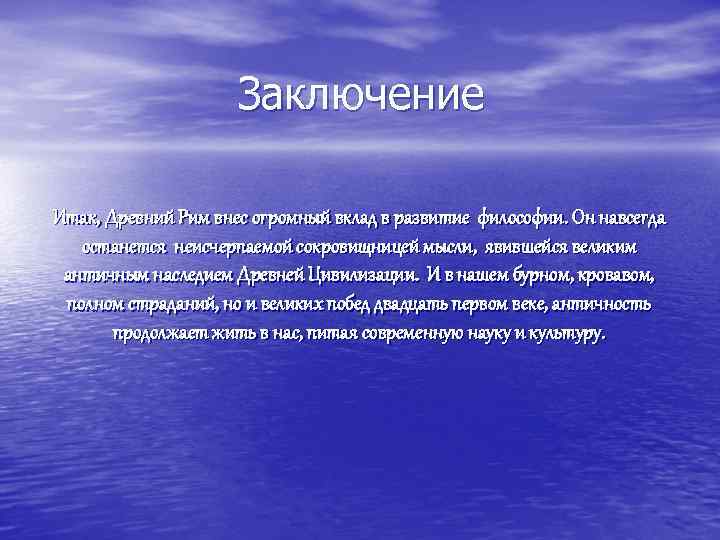 Заключение Итак, Древний Рим внес огромный вклад в развитие философии. Он навсегда останется неисчерпаемой