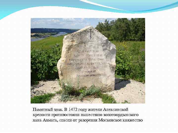 Памятный знак. В 1472 году жители Алексинской крепости противостояли нашествию золотоордынского хана Ахмата, спасли