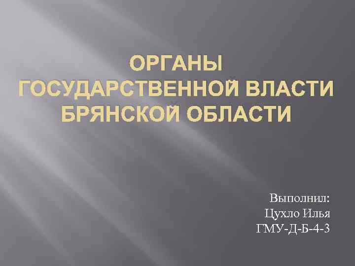 ОРГАНЫ ГОСУДАРСТВЕННОЙ ВЛАСТИ БРЯНСКОЙ ОБЛАСТИ Выполнил: Цухло Илья ГМУ-Д-Б-4 -3 
