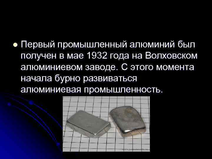 l Первый промышленный алюминий был получен в мае 1932 года на Волховском алюминиевом заводе.