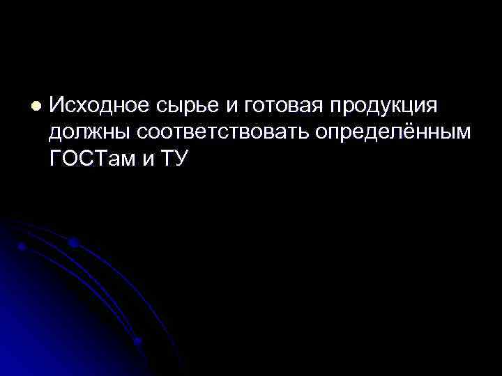 l Исходное сырье и готовая продукция должны соответствовать определённым ГОСТам и ТУ 