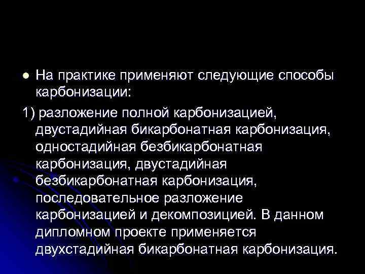 На практике применяют следующие способы карбонизации: 1) разложение полной карбонизацией, двустадийная бикарбонатная карбонизация, одностадийная