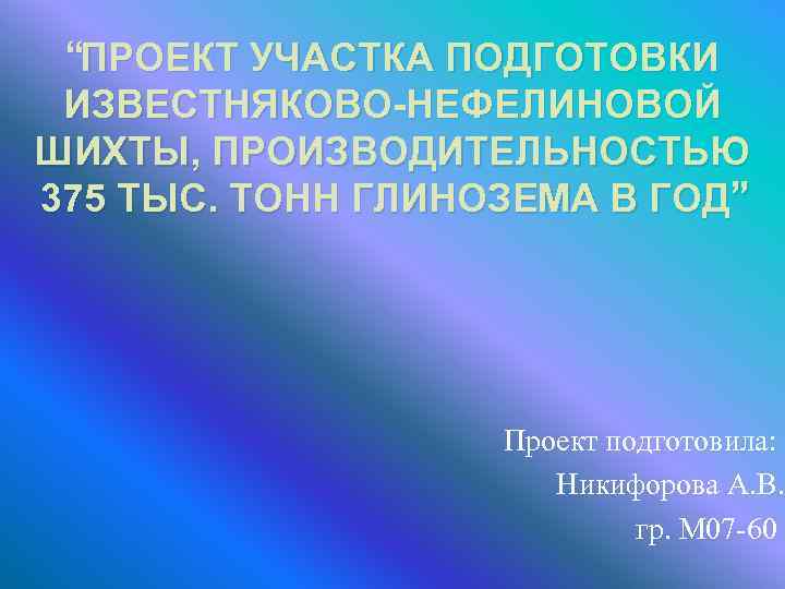 “ПРОЕКТ УЧАСТКА ПОДГОТОВКИ ИЗВЕСТНЯКОВО-НЕФЕЛИНОВОЙ ШИХТЫ, ПРОИЗВОДИТЕЛЬНОСТЬЮ 375 ТЫС. ТОНН ГЛИНОЗЕМА В ГОД” Проект подготовила: