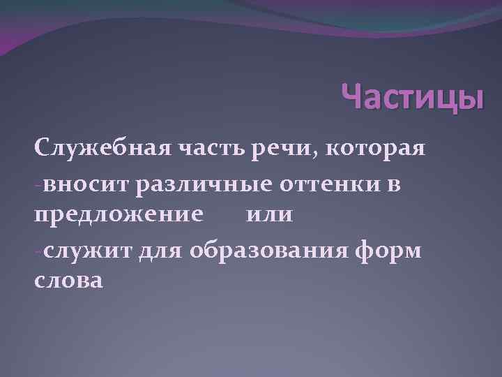 Частицы Служебная часть речи, которая -вносит различные оттенки в предложение или -служит для образования