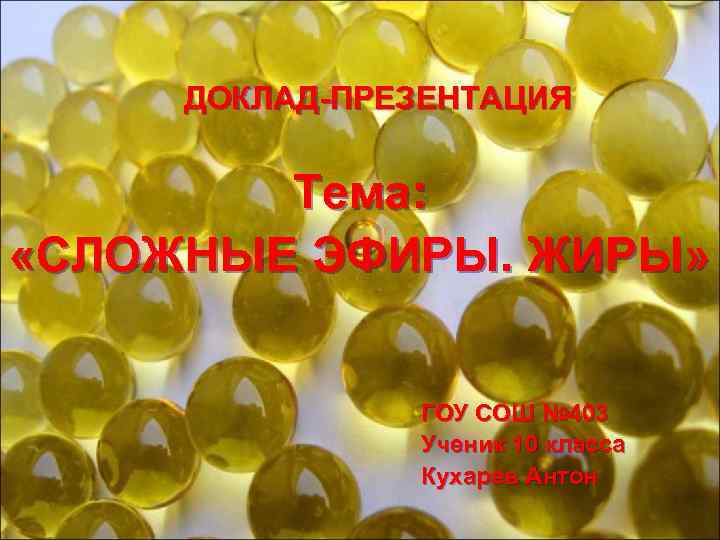ДОКЛАД-ПРЕЗЕНТАЦИЯ Тема: «СЛОЖНЫЕ ЭФИРЫ. ЖИРЫ» ГОУ СОШ № 403 Ученик 10 класса Кухарев Антон