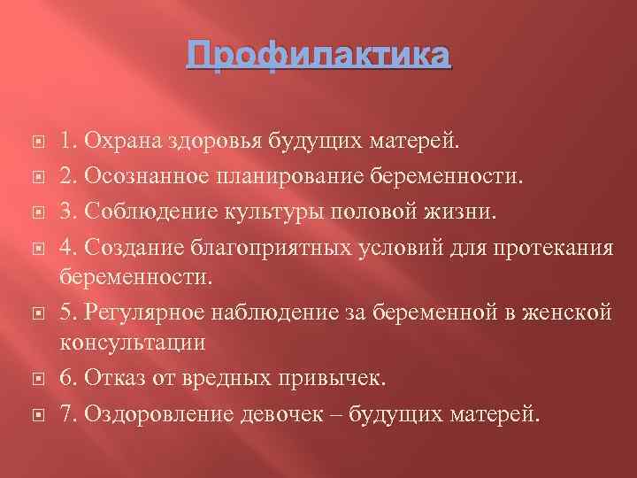 Профилактика 1. Охрана здоровья будущих матерей. 2. Осознанное планирование беременности. 3. Соблюдение культуры половой