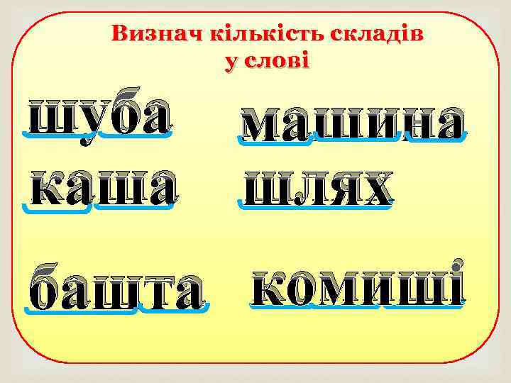 Визнач кількість складів у слові шуба машина каша шлях башта комиші 