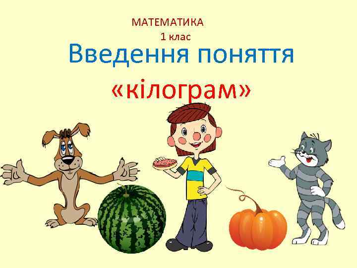 МАТЕМАТИКА 1 клас Введення поняття «кілограм» 