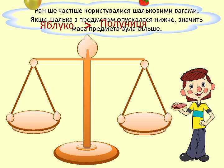 Раніше частіше користувалися шальковими вагами. Якщо шалька з предметом опускалася нижче, значить Полуниця Яблуко
