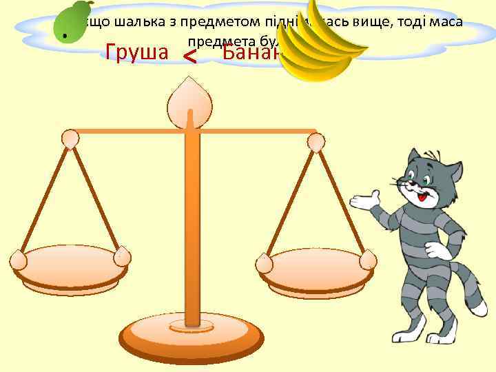 Якщо шалька з предметом піднімалась вище, тоді маса предмета була менше. Груша < Банани
