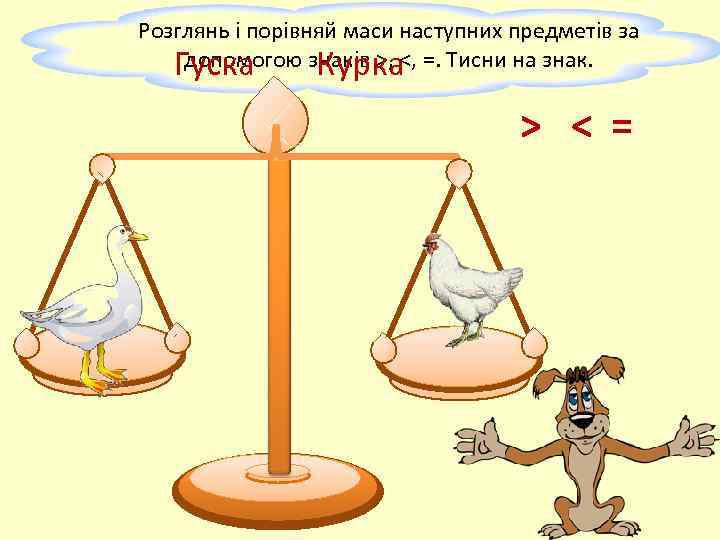 Розглянь і порівняй маси наступних предметів за допомогою Курка Гуска знаків >, <, =.