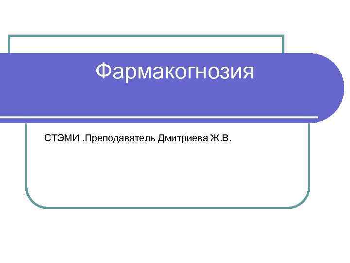 Фармакогнозия СТЭМИ. Преподаватель Дмитриева Ж. В. 