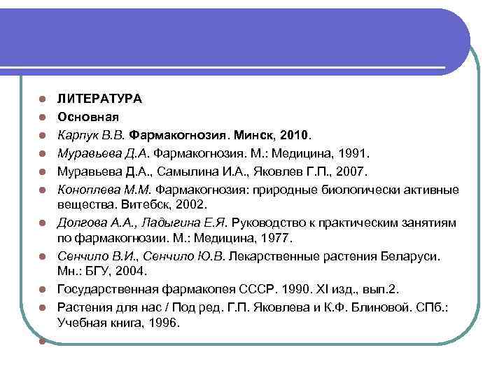 l l l ЛИТЕРАТУРА Основная Карпук В. В. Фармакогнозия. Минск, 2010. Муравьева Д. А.
