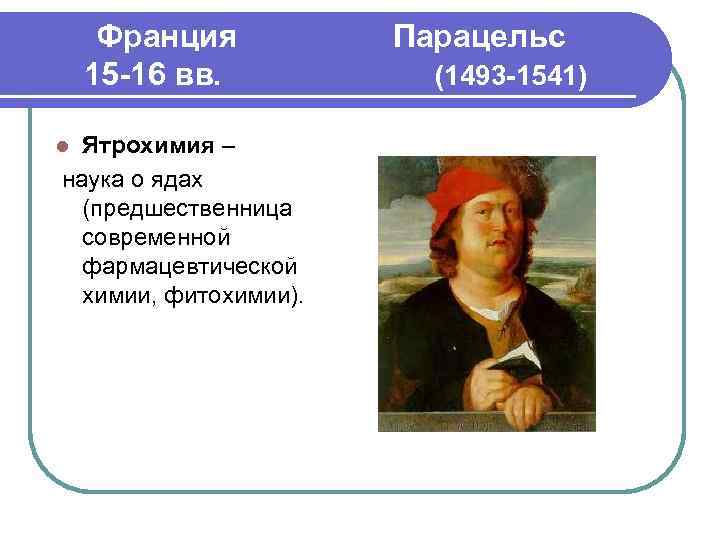 Франция 15 -16 вв. Ятрохимия – наука о ядах (предшественница современной фармацевтической химии, фитохимии).