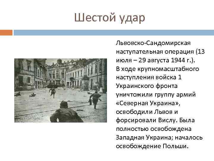 Шестой удар Львовско-Сандомирская наступательная операция (13 июля – 29 августа 1944 г. ). В