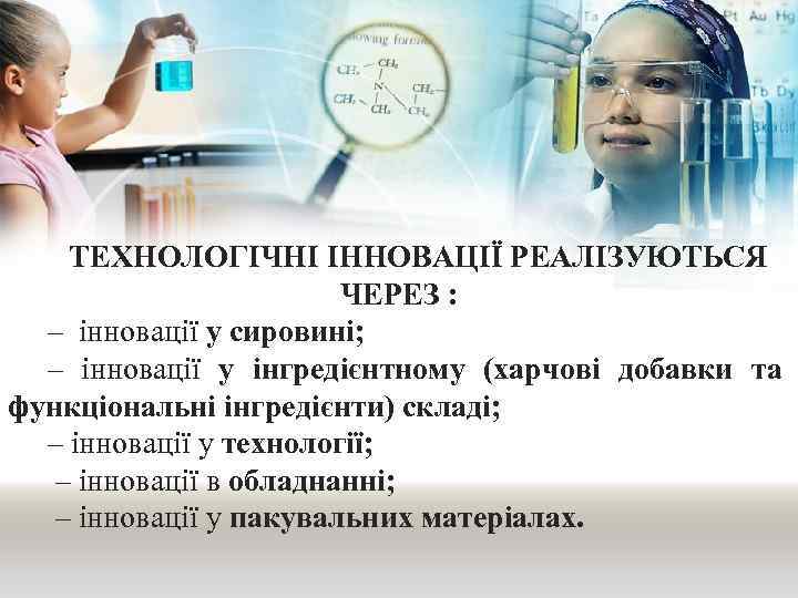 ТЕХНОЛОГІЧНІ ІННОВАЦІЇ РЕАЛІЗУЮТЬСЯ ЧЕРЕЗ : – інновації у сировині; – інновації у інгредієнтному (харчові