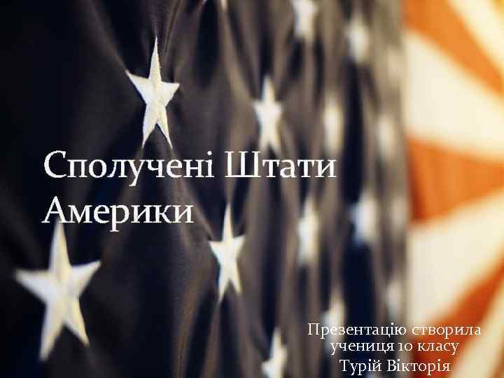 Сполучені Штати Америки Презентацію створила учениця 10 класу Турій Вікторія 