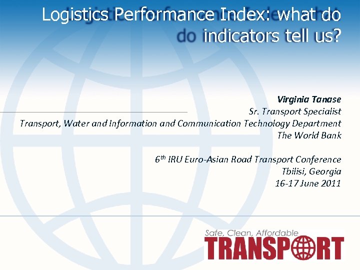 Logistics Performance Index: what do indicators tell us? Virginia Tanase Sr. Transport Specialist Transport,